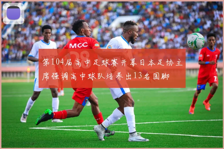 第104届高中足球赛开幕日本足协主席强调高中球队培养出13名国脚