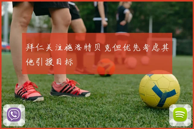 拜仁关注施洛特贝克但优先考虑其他引援目标