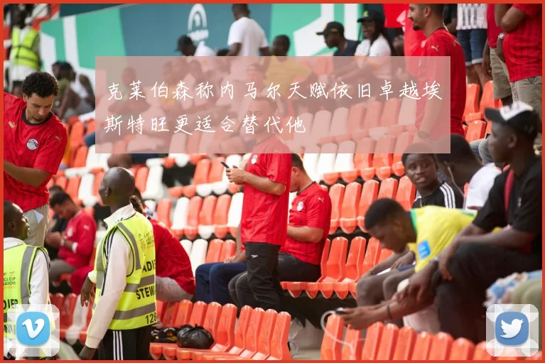 克莱伯森称内马尔天赋依旧卓越埃斯特旺更适合替代他