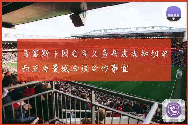 马雷斯卡因合同义务两度告知切尔西正与曼城洽谈合作事宜