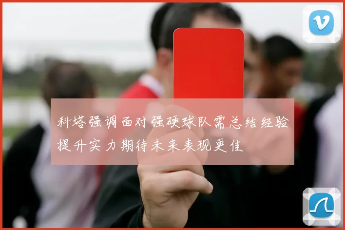 科塔强调面对强硬球队需总结经验提升实力期待未来表现更佳