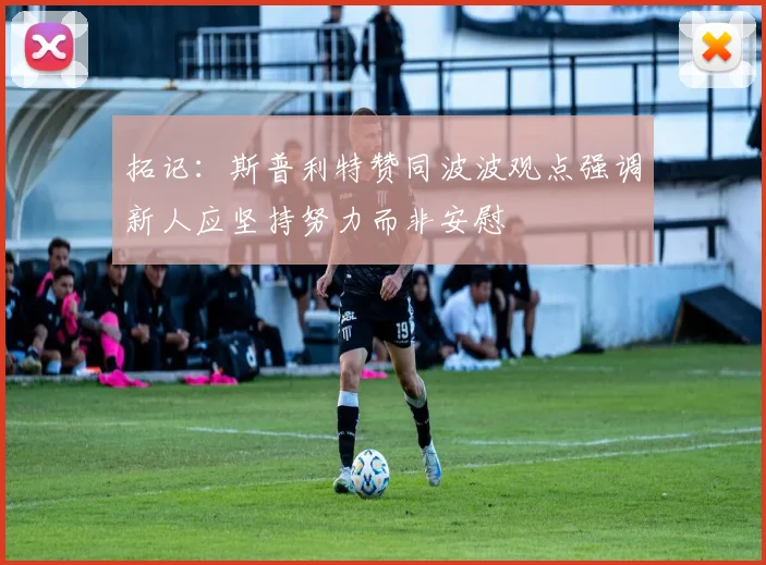 拓记：斯普利特赞同波波观点强调新人应坚持努力而非安慰