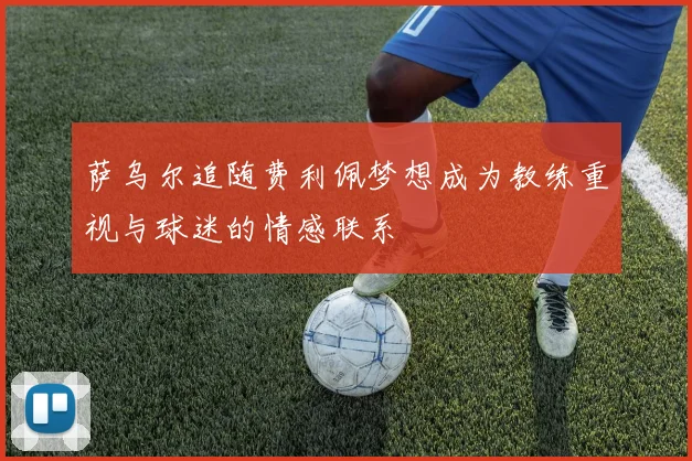 萨乌尔追随费利佩梦想成为教练重视与球迷的情感联系