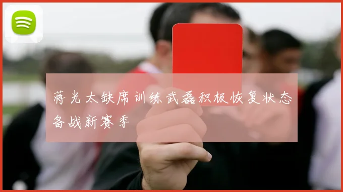 蒋光太缺席训练武磊积极恢复状态备战新赛季