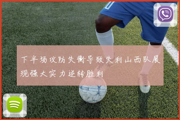 下半场攻防失衡导致失利山西队展现强大实力逆转胜利