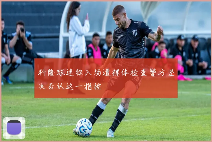 科隆球迷称入场遭裸体检查警方坚决否认这一指控