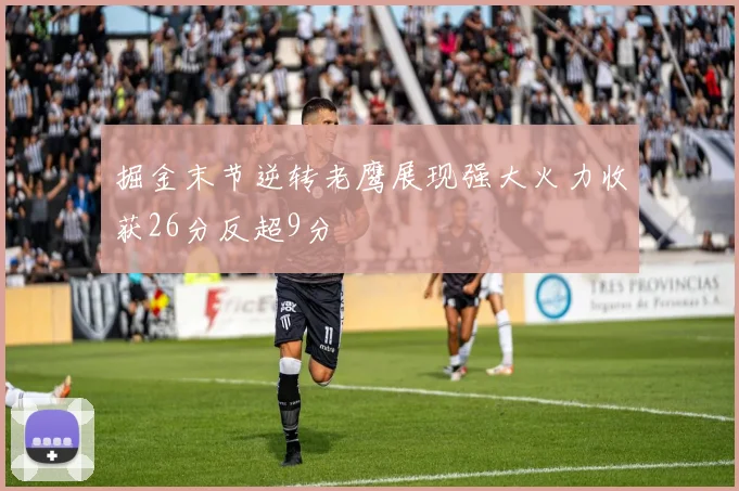 掘金末节逆转老鹰展现强大火力收获26分反超9分