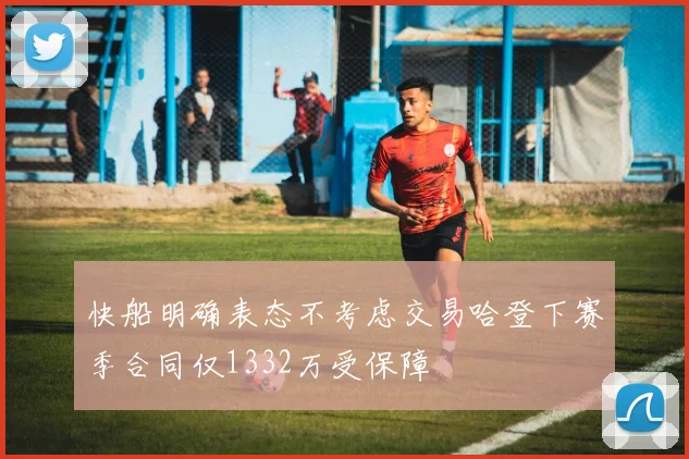 快船明确表态不考虑交易哈登下赛季合同仅1332万受保障