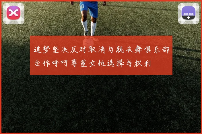 追梦坚决反对取消与脱衣舞俱乐部合作呼吁尊重女性选择与权利