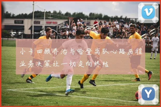 小卡回顾乔治与哈登离队心路历程业务决策让一切走向终结