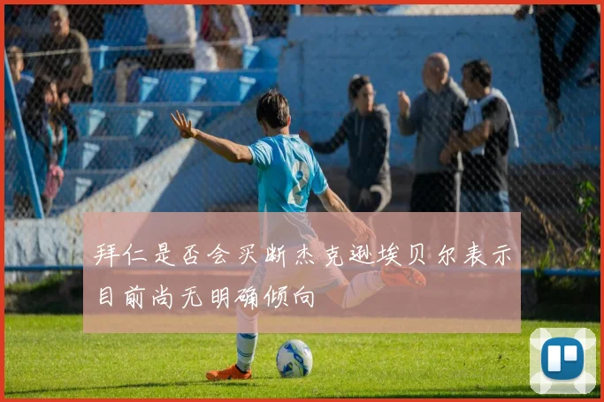 拜仁是否会买断杰克逊埃贝尔表示目前尚无明确倾向