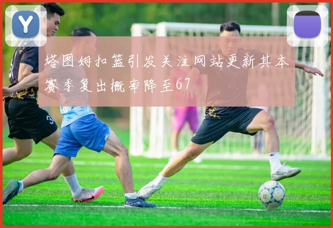 塔图姆扣篮引发关注网站更新其本赛季复出概率降至67