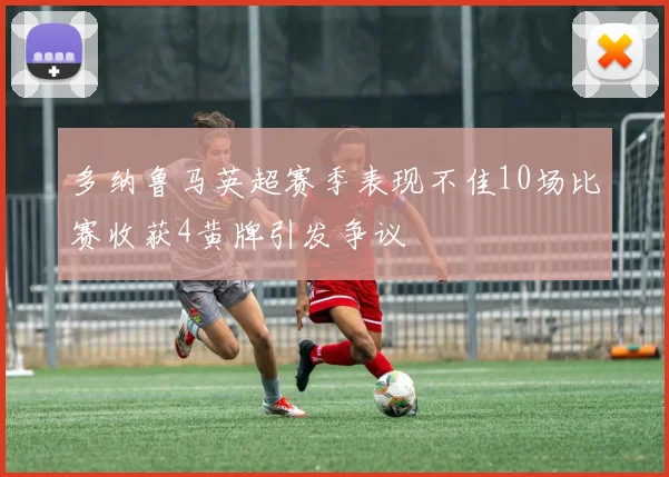 多纳鲁马英超赛季表现不佳10场比赛收获4黄牌引发争议