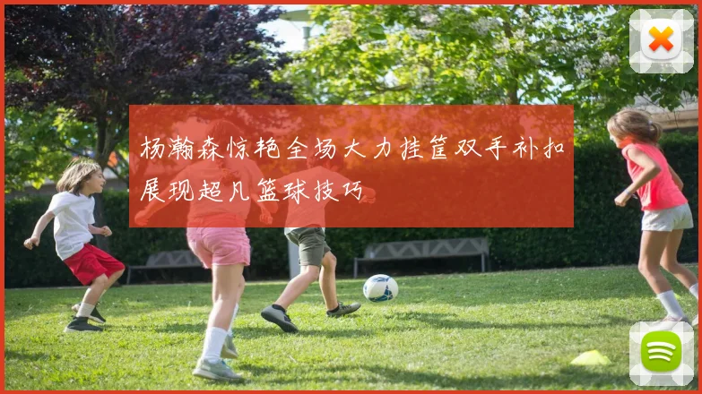 杨瀚森惊艳全场大力挂筐双手补扣展现超凡篮球技巧