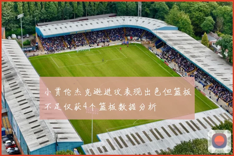 小贾伦杰克逊进攻表现出色但篮板不足仅获4个篮板数据分析