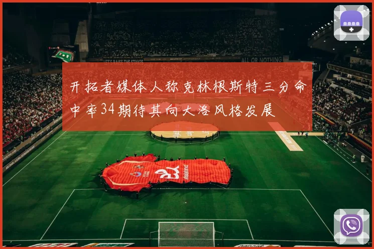 开拓者媒体人称克林根斯特三分命中率34期待其向大洛风格发展