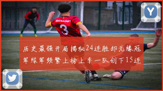 历史最强开局揭秘24连胜却无缘冠军绿军频繁上榜上季一队创下15连胜佳绩
